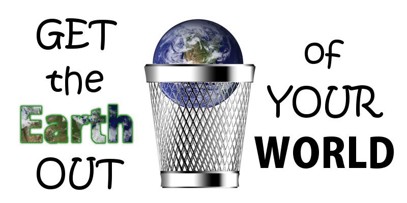 Get the Earth Out of Your World