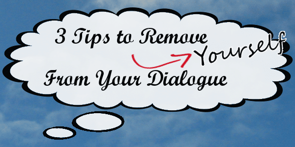 3 Tips to Remove Yourself From Your Dialogue