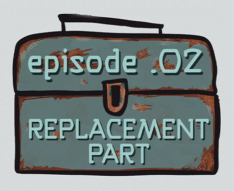 Episode .002 - Replacement Part