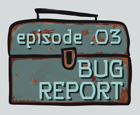 Episode .003 - Bug Report