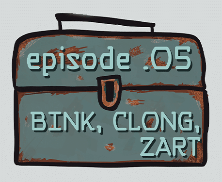 Episode .005 - BINK, CLONG, ZART